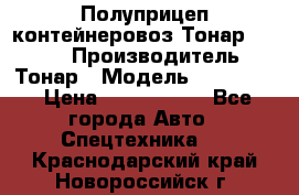 Полуприцеп контейнеровоз Тонар 974623 › Производитель ­ Тонар › Модель ­ 974 623 › Цена ­ 1 350 000 - Все города Авто » Спецтехника   . Краснодарский край,Новороссийск г.